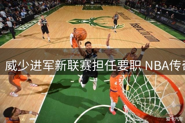 威少进军新联赛担任要职 NBA传奇控卫时代终结