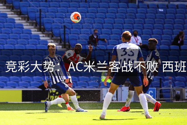 竞彩大势：AC米兰客战不败 西班牙人主场无胜