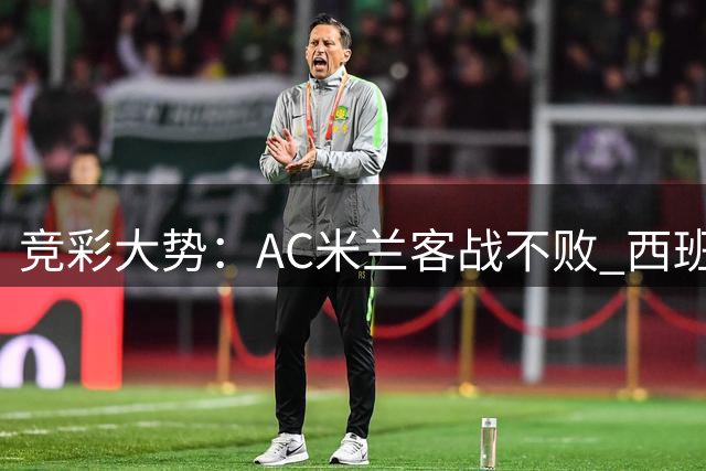 竞彩大势：AC米兰客战不败 西班牙人主场无胜